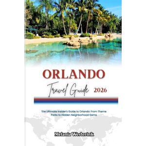 Westerink, Melania ORLANDO TRAVEL GUIDE 2026: The Ultimate Insider's Guide to Orlando: From Theme Parks to Hidden Neighborhood Gems Westerink, Melania ORLANDO TRAVEL GUIDE 2026: The Ultimate Insider's Guide to Orlando: From Theme Parks to Hidden Neighborhood Gems