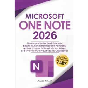 Holler, James Microsoft OneNote: The Comprehensive Crash Course to Elevate Your Skills from Novice to Advanced, Achieve Pro-level Proficiency in Just 7 Days, and Enhance Your Productivity and Organization Holler, James Microsoft OneNote: The Comprehensive Crash Course to Elevate Your Skills from Novice to Advanced, Achieve Pro-level Proficiency in Just 7 Days, and Enhance Your Productivity and Organization