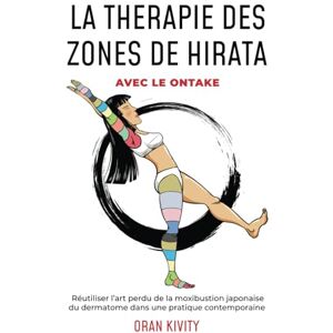 Kivity, Oran La thérapie des zones de Hirata avec la Méthode Ontake: Réutiliser l’art perdu de la moxibustion japonaise du dermatome dans une pratique contemporaine Kivity, Oran La thérapie des zones de Hirata avec la Méthode Ontake: Réutiliser l’art perdu de la moxibustion japonaise du dermatome dans une pratique contemporaine
