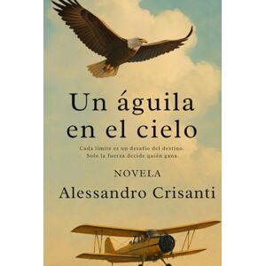Crisanti, Alessandro Un águila en el cielo: Cada límite es un desafío del destino. Solo la fuerza decide quién gana. Crisanti, Alessandro Un águila en el cielo: Cada límite es un desafío del destino. Solo la fuerza decide quién gana.