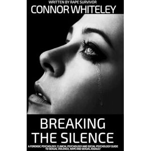 Whiteley, Connor Breaking The Silence: A Forensic Psychology, Clinical Psychology and Social Psychology Guide To Sexual Violence, Rape and Sexual Assault (Introductory) Whiteley, Connor Breaking The Silence: A Forensic Psychology, Clinical Psychology and Social Psychology Guide To Sexual Violence, Rape and Sexual Assault (Introductory)