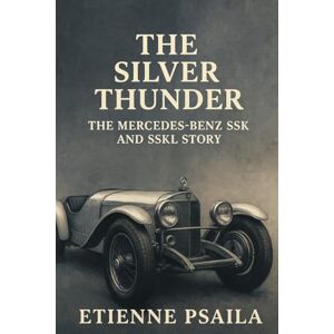 Psaila, Etienne The Silver Thunder: The Mercedes-Benz SSK and SSKL Story Psaila, Etienne The Silver Thunder: The Mercedes-Benz SSK and SSKL Story