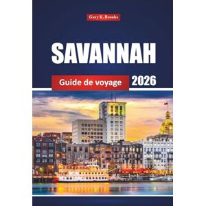 Brooks, Gary K. Savannah Guide De Voyage 2026: Découvrez la culture locale, les attractions, les restaurants et l'aventure dans la ville historique de Géorgie Brooks, Gary K. Savannah Guide De Voyage 2026: Découvrez la culture locale, les attractions, les restaurants et l'aventure dans la ville historique de Géorgie