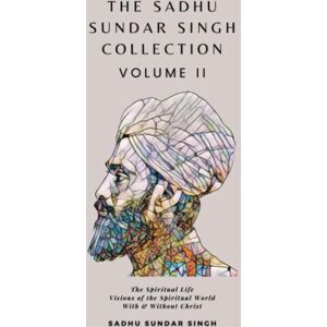 Singh, Sadhu Sundar The Sadhu Sundar Singh Collection Volume II: The Spiritual Life, Visions of the Spiritual World, With & Without Christ Singh, Sadhu Sundar The Sadhu Sundar Singh Collection Volume II: The Spiritual Life, Visions of the Spiritual World, With & Without Christ