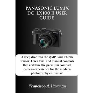 Hartman, Francisco A. Panasonic Lumix DC-LX100 II User Guide: A deep dive into the 17MP Four Thirds sensor, Leica lens, and manual controls that redefine the premium ... for the modern photography enthusiast Hartman, Francisco A. Panasonic Lumix DC-LX100 II User Guide: A deep dive into the 17MP Four Thirds sensor, Leica lens, and manual controls that redefine the premium ... for the modern photography enthusiast