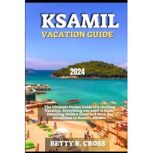 Cross KSAMIL VACATION GUIDE 2024: The Ultimate Pocket Guide to a Thrilling Vacation, Everything you need to know, Unveiling Hidden Gems and Must See attractions in Ksamil, Albania (BEYOND BORDERS) Cross KSAMIL VACATION GUIDE 2024: The Ultimate Pocket Guide to a Thrilling Vacation, Everything you need to know, Unveiling Hidden Gems and Must See attractions in Ksamil, Albania (BEYOND BORDERS)