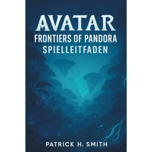 Smith, Patrick H. Avatar: Frontiers of Pandora Spielleitfaden: Ihr ultimativer Leitfaden für Story-Fortschritt, Erkundung und das Meistern jeder Region Smith, Patrick H. Avatar: Frontiers of Pandora Spielleitfaden: Ihr ultimativer Leitfaden für Story-Fortschritt, Erkundung und das Meistern jeder Region