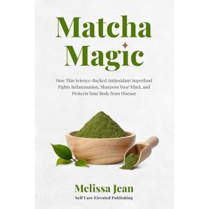 Jean, Melissa Matcha Magic: How This Science-Backed Antioxidant Superfood Fights Inflammation, Sharpens Your Mind, and Protects Your Body from Disease Jean, Melissa Matcha Magic: How This Science-Backed Antioxidant Superfood Fights Inflammation, Sharpens Your Mind, and Protects Your Body from Disease