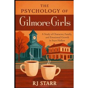 Starr, RJ The Psychology of Gilmore Girls: A Study of Character, Family, and Emotional Growth in Stars Hollow (The Psychology of Television: Character, Emotion, and Story) Starr, RJ The Psychology of Gilmore Girls: A Study of Character, Family, and Emotional Growth in Stars Hollow (The Psychology of Television: Character, Emotion, and Story)