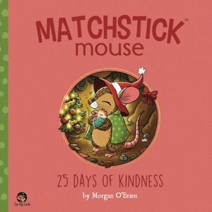 O'Brien, Morgan Matchstick Mouse: 25 Days of Kindness O'Brien, Morgan Matchstick Mouse: 25 Days of Kindness