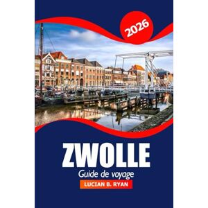 Ryan, Lucian B. Zwolle Guide de voyage 2026: Découvrez les principales attractions des Pays-Bas, la culture locale, les restaurants et les choses à faire pour des vacances d'aventure Ryan, Lucian B. Zwolle Guide de voyage 2026: Découvrez les principales attractions des Pays-Bas, la culture locale, les restaurants et les choses à faire pour des vacances d'aventure