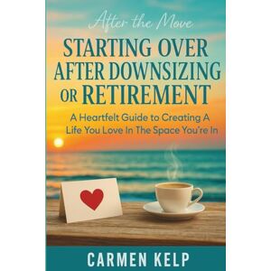 Kelp, Carmen After The Move Starting Over After Downsizing Or Retirement: A Heartfelt Guide to Creating A Life You Love In The Space You're In (The Room to Breathe Series) Kelp, Carmen After The Move Starting Over After Downsizing Or Retirement: A Heartfelt Guide to Creating A Life You Love In The Space You're In (The Room to Breathe Series)