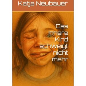 Neubauer, Katja Das innere Kind schweigt nicht mehr: Ein fiktiver autobiografischer Roman über Kindheitstrauma, emotionale Gewalt in der Familie und die Heilung des inneren Kindes Neubauer, Katja Das innere Kind schweigt nicht mehr: Ein fiktiver autobiografischer Roman über Kindheitstrauma, emotionale Gewalt in der Familie und die Heilung des inneren Kindes