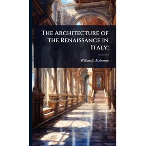 Anderson, William J 1864-1900 The Architecture of the Renaissance in Italy; Anderson, William J 1864-1900 The Architecture of the Renaissance in Italy;