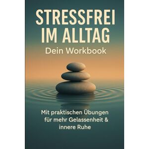 Schreiber, Martina Stressfrei im Alltag: Dein Workbook: Strukturierte Übungen gegen Erschöpfung – mehr Balance, weniger Stress mit Alltag‑Techniken Schreiber, Martina Stressfrei im Alltag: Dein Workbook: Strukturierte Übungen gegen Erschöpfung – mehr Balance, weniger Stress mit Alltag‑Techniken