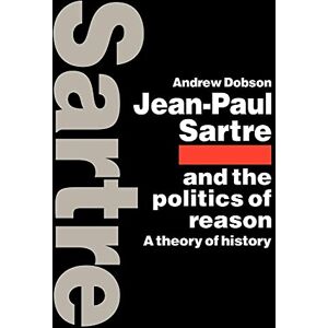 Dobson, Andrew Jean-Paul Sartre and the Politics of Reason: A Theory of History Dobson, Andrew Jean-Paul Sartre and the Politics of Reason: A Theory of History