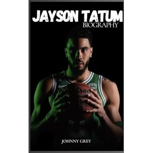 GREY, JOHNNY BIOGRAPHY OF JAYSON TATUM: FROM ST. LOUIS STREETS TO NBA STARDOM GREY, JOHNNY BIOGRAPHY OF JAYSON TATUM: FROM ST. LOUIS STREETS TO NBA STARDOM