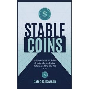 Dawson, Caleb R. Stablecoins: A Simple Guide to Safer Crypto Money, Digital Dollars, and the GENIUS Act Dawson, Caleb R. Stablecoins: A Simple Guide to Safer Crypto Money, Digital Dollars, and the GENIUS Act