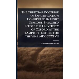 Marsh, Edward Garrard The Christian Doctrine of Sanctification Considered in Eight Sermons, Preached Before the University of Oxford, at the Bampton Lecture, for the Year MDCCCXLVII Marsh, Edward Garrard The Christian Doctrine of Sanctification Considered in Eight Sermons, Preached Before the University of Oxford, at the Bampton Lecture, for the Year MDCCCXLVII