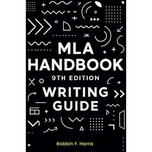 F. Harris, Robbin MLA Handbook 9th Edition Writing Guide: Your Companion for Academic Writing, Ethical Citation, and Research F. Harris, Robbin MLA Handbook 9th Edition Writing Guide: Your Companion for Academic Writing, Ethical Citation, and Research