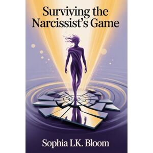 Bloom, Sophia LK. SURVIVING THE NARCISSIST’S GAME: Step-by-Step 4-Phase Workbook to Recover from Emotional Manipulation, Outsmart Love-Bombing, and Rebuild Self-Trust and Inner Freedom Bloom, Sophia LK. SURVIVING THE NARCISSIST’S GAME: Step-by-Step 4-Phase Workbook to Recover from Emotional Manipulation, Outsmart Love-Bombing, and Rebuild Self-Trust and Inner Freedom