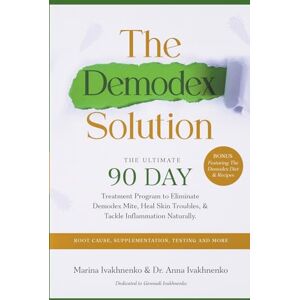 Ivakhnenko, Dr Anna The Demodex Solution: The Ultimate 90 Day Treatment Program to Eliminate Demodex Mite, Heal Skin Troubles, & Tackle Inflammation Naturally. Ivakhnenko, Dr Anna The Demodex Solution: The Ultimate 90 Day Treatment Program to Eliminate Demodex Mite, Heal Skin Troubles, & Tackle Inflammation Naturally.