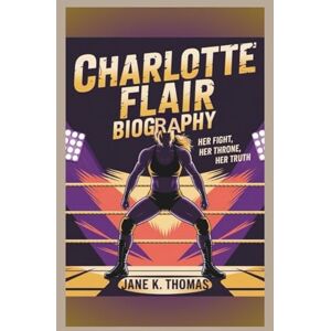 K. Thomas, Jane CHARLOTTE FLAIR BIOGRAPHY: Her Fight, Her Throne, Her Truth K. Thomas, Jane CHARLOTTE FLAIR BIOGRAPHY: Her Fight, Her Throne, Her Truth