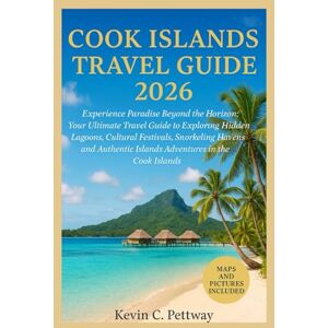 Pettway, Kevin C. Cook Islands Travel Guide 2026: Experience Paradise Beyond the Horizon:Your Ultimate Travel Guide to Exploring Hidden Lagoons, Cultural Festivals, Snorkeling Havens and Authentic Islands Adventures. Pettway, Kevin C. Cook Islands Travel Guide 2026: Experience Paradise Beyond the Horizon:Your Ultimate Travel Guide to Exploring Hidden Lagoons, Cultural Festivals, Snorkeling Havens and Authentic Islands Adventures.