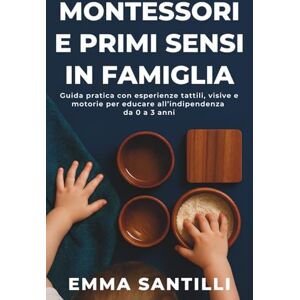 Santilli, Emma Montessori e primi sensi in famiglia: Guida pratica con esperienze tattili, visive e motorie per educare all’indipendenza da 0 a 3 anni Santilli, Emma Montessori e primi sensi in famiglia: Guida pratica con esperienze tattili, visive e motorie per educare all’indipendenza da 0 a 3 anni