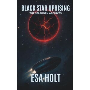 Holt, Esa Black Star Uprising: The Starborn Archives – Book 5 Holt, Esa Black Star Uprising: The Starborn Archives – Book 5