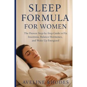 RHODES, AVELINE SLEEP FORMULA FOR WOMEN: The Proven Step-by-Step Guide to Fix Insomnia, Balance Hormones, and Wake Up Energized RHODES, AVELINE SLEEP FORMULA FOR WOMEN: The Proven Step-by-Step Guide to Fix Insomnia, Balance Hormones, and Wake Up Energized