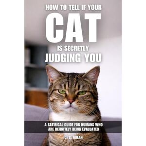 Nolan, C. S. How to Tell If Your Cat Is Secretly Judging You: A Satirical Guide for Humans Who Are Definitely Being Evaluated Nolan, C. S. How to Tell If Your Cat Is Secretly Judging You: A Satirical Guide for Humans Who Are Definitely Being Evaluated