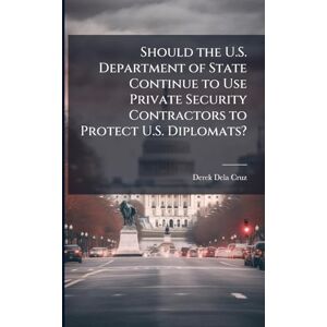 Dela-Cruz, Derek Should the U.S. Department of State Continue to Use Private Security Contractors to Protect U.S. Diplomats? Dela-Cruz, Derek Should the U.S. Department of State Continue to Use Private Security Contractors to Protect U.S. Diplomats?