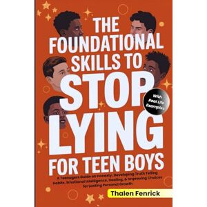 Fenrick, Thalen The Foundational Skills To Stop Lying For Teen Boys: A Teenagers Guide on Honesty, Developing Truth Telling Habits, Emotional Intelligence, Healing, & Improving Choices for Lasting Personal Growth Fenrick, Thalen The Foundational Skills To Stop Lying For Teen Boys: A Teenagers Guide on Honesty, Developing Truth Telling Habits, Emotional Intelligence, Healing, & Improving Choices for Lasting Personal Growth