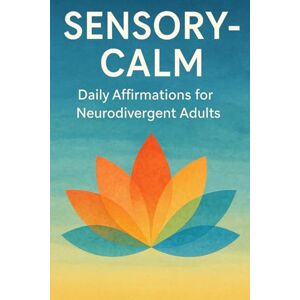 Ahmad, Shafeek Sensory-Calm: Daily Affirmations for Neurodivergent Adults: 120 Gentle Practices to Ground Your Senses, Ease Overwhelm, and Restore Inner Peace Ahmad, Shafeek Sensory-Calm: Daily Affirmations for Neurodivergent Adults: 120 Gentle Practices to Ground Your Senses, Ease Overwhelm, and Restore Inner Peace