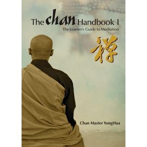 YongHua, Master The Chan Handbook I : The Learner's Guide to Meditation: Chan Master YongHua reveals the extraordinary method of Chan Meditation, which can benefit all people YongHua, Master The Chan Handbook I : The Learner's Guide to Meditation: Chan Master YongHua reveals the extraordinary method of Chan Meditation, which can benefit all people