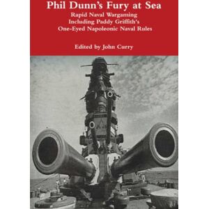 Dunn, Phil Phil Dunn’s Fury at Sea: Rapid Naval Wargaming Including Paddy Griffith's One-Eyed Napoleonic Naval Rules (History Wargaming Project: Naval) Dunn, Phil Phil Dunn’s Fury at Sea: Rapid Naval Wargaming Including Paddy Griffith's One-Eyed Napoleonic Naval Rules (History Wargaming Project: Naval)