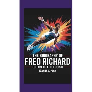 J. Peck, Joanna The biography of Fred Richard: The Art of Athleticism J. Peck, Joanna The biography of Fred Richard: The Art of Athleticism