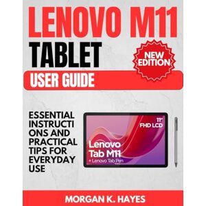Hayes, Morgan K. Lenovo M11 Tablet User Guide: Essential Instructions and Practical Tips for Everyday Use Hayes, Morgan K. Lenovo M11 Tablet User Guide: Essential Instructions and Practical Tips for Everyday Use