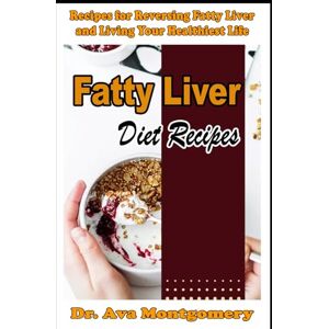 Montgomery, Dr. Ava Fatty Liver Diet Recipes Recipes for Reversing Fatty Liver and Living Your Healthiest Life Montgomery, Dr. Ava Fatty Liver Diet Recipes Recipes for Reversing Fatty Liver and Living Your Healthiest Life