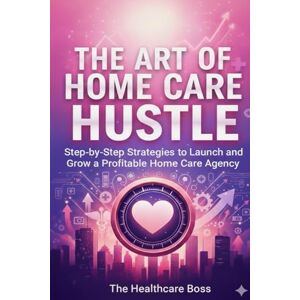 Lee The Art of Home Care Hustle: "Step-by-Step Strategies to Launch and Grow a Profitable Home Care Agency Lee The Art of Home Care Hustle: "Step-by-Step Strategies to Launch and Grow a Profitable Home Care Agency