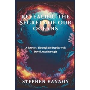 Vannoy, Stephen Revealing the Secrets of Our Oceans: A Journey Through the Depths with David Attenborough Vannoy, Stephen Revealing the Secrets of Our Oceans: A Journey Through the Depths with David Attenborough