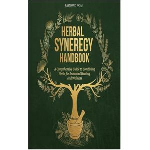 Noah, Raymond Herbal Synergy Handbook: A Comprehensive Guide to Combining Herbs for Enhanced Healing and Wellness Noah, Raymond Herbal Synergy Handbook: A Comprehensive Guide to Combining Herbs for Enhanced Healing and Wellness