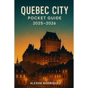 Rodriguez QUEBEC CITY POCKET GUIDE 2025-2026: Discover Quebec City's Rich History, Iconic Landmarks, Hidden Gems, and Essential Tips for an Unforgettable 2025-2026 Adventure Rodriguez QUEBEC CITY POCKET GUIDE 2025-2026: Discover Quebec City's Rich History, Iconic Landmarks, Hidden Gems, and Essential Tips for an Unforgettable 2025-2026 Adventure