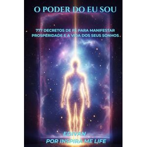 Silva O Poder do Eu Sou: 777 Decretos de Fé para Manifestar Prosperidade e a Vida dos Seus Sonhos Silva O Poder do Eu Sou: 777 Decretos de Fé para Manifestar Prosperidade e a Vida dos Seus Sonhos