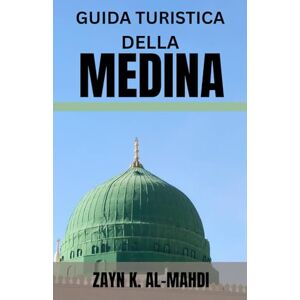 AL-MAHDI, ZAYN K. GUIDA TURISTICA DELLA MEDINA: Esplora il cuore della storia islamica con questa guida turistica completa che include moschee storiche e luoghi di ... e consigli essenziali per pellegrini,. AL-MAHDI, ZAYN K. GUIDA TURISTICA DELLA MEDINA: Esplora il cuore della storia islamica con questa guida turistica completa che include moschee storiche e luoghi di ... e consigli essenziali per pellegrini,.