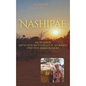 Hey, Renate Nashipae: Mein Leben zwischen Mutterglück, Leukämie und der Samburuliebe Hey, Renate Nashipae: Mein Leben zwischen Mutterglück, Leukämie und der Samburuliebe