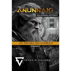 Valadj, Francis OS DEUSES DO COMEÇO: Volume V (Anunnaki Missão Terra) Valadj, Francis OS DEUSES DO COMEÇO: Volume V (Anunnaki Missão Terra)