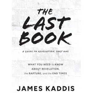 Kaddis, James The Last Book: What You Need to Know About Revelation, the Rapture, and the End Times Kaddis, James The Last Book: What You Need to Know About Revelation, the Rapture, and the End Times