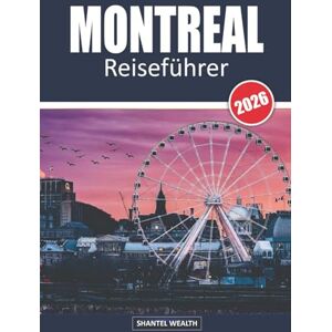 Wealth, Shantel MONTREAL REISEFÜHRER 2026: Montreal erkunden: Eine Reise durch seine Kultur, Küche und versteckten Schätze Wealth, Shantel MONTREAL REISEFÜHRER 2026: Montreal erkunden: Eine Reise durch seine Kultur, Küche und versteckten Schätze